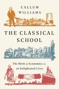 The Classical School: The Birth of Economics in 20 Enlightened Lives