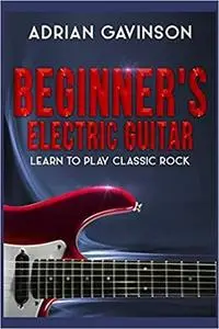 Beginner's Electric Guitar: Learn to Play Classic Rock