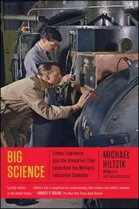 «Big Science: Ernest Lawrence and the Invention that Launched the Military-Industrial Complex» by Michael Hiltzik