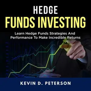 «Hedge Fund Investing: Learn Hedge Funds Strategies And Performance To Make Incredible Returns» by Kevin D. Peterson