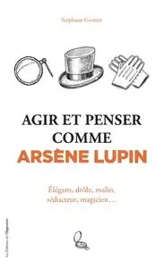 Stéphane Garnier, "Agir et penser comme Arsène Lupin : Élégant, drôle, malin, séducteur, magicien..."