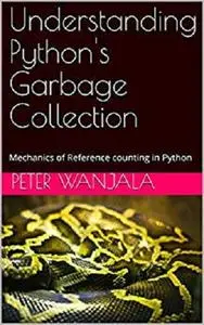 Understanding Python's Garbage Collection: Mechanics of Reference counting in Python