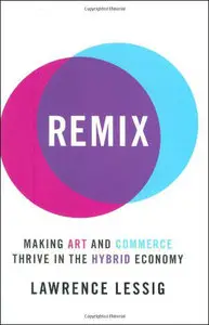 Remix: Making Art and Commerce Thrive in the Hybrid Economy by Lawrence Lessig [Repost]