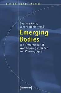 Emerging Bodies: The Performance of Worldmaking in Dance and Choreography