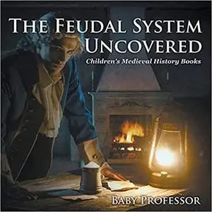 The Feudal System Uncovered- Children's Medieval History Books