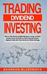 Trading Dividend Investing: How to Trade Stocks and Make Money for a Living to Create Passive Income and Profits