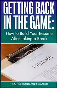 Getting Back in the Game: How to Build Your Resume After Taking a Break