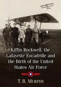 Kiffin Rockwell, the Lafayette Escadrille and the Birth of the United States Air Force