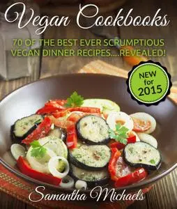 «Vegan Cookbooks: 70 Of The Best Ever Scrumptious Vegan Dinner Recipes.Revealed!» by Samantha Michaels