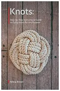 Knots. Step-by-Step Instructional Guide on Tying Knots For Any Purpose