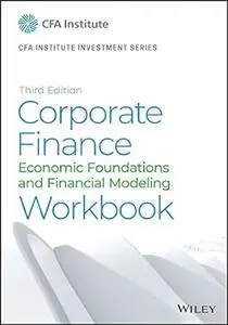 Corporate Finance Workbook: Economic Foundations and Financial Modeling (CFA Institute Investment Series)