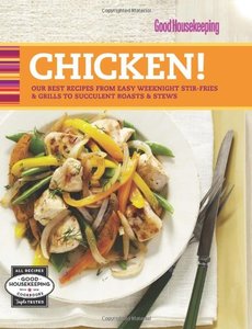 Good Housekeeping Chicken!: Our Best Recipes from Easy Weeknight Stir-Fries & Grills to Succulent Roasts & Stews [Repost]