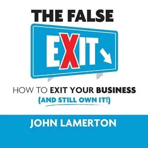 The False Exit: How to Exit Your Business (and Still Own It!) [Audiobook]