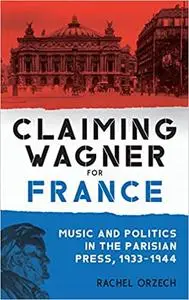 Claiming Wagner for France: Music and Politics in the Parisian Press, 1933-1944