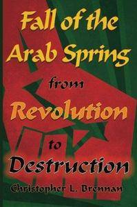 Fall of the Arab Spring: From Revolution to Destruction