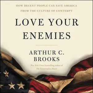 «Love Your Enemies: How Decent People Can Save America from the Culture of Contempt» by Arthur C. Brooks