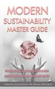 Modern Sustainability Master Guide: simple steps to bravely birth a new sustainable climate on planet earth