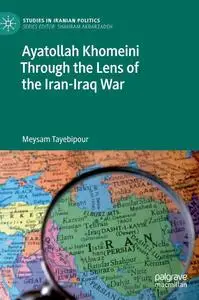 Ayatollah Khomeini Through the Lens of the Iran-Iraq War (Studies in Iranian Politics)