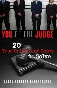 Judge Ehrenfreund - You Be the Judge: 20 True Crimes and Cases to Solve