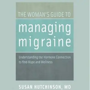 The Woman's Guide to Managing Migraine: Understanding the Hormone Connection to find Hope and Wellness (Audiobook) 