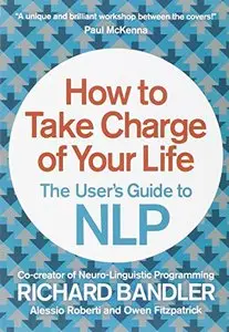 How to Take Charge of Your Life: The User's Guide to NLP