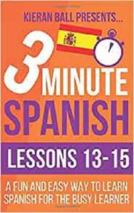 3 Minute Spanish: Lessons 13-15: A fun and easy way to learn Spanish for the busy learner