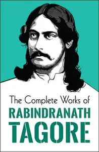 «The Complete Works of Rabindranath Tagore» by Rabindranath Tagore