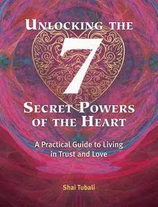 Unlocking the 7 Secret Powers of the Heart: A Practical Guide to Living in Trust and Love