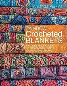 Rainbow Crocheted Blankets: A Block-By-Block Guide to Creating Colourful Afghans and Throws