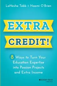 Extra Credit!: 8 Ways to Turn Your Education Expertise into Passion Projects and Extra Income