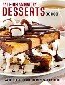 Anti-Inflammatory Desserts Cookbook: 275 Recipes And Guidance For Baking With Confidence