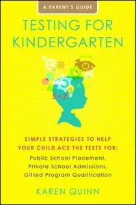 «Testing for Kindergarten - Simple Strategies to Help Your Child Ace the Tests for: Public School Placement, Private Sch