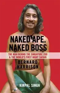 «Naked Ape, Naked Boss: The Man Behind the Singapore Zoo and the world’s first night safari» by Kirpal Singh