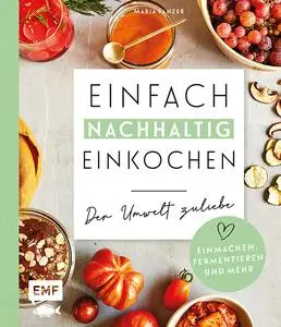 Einfach nachhaltig einkochen, einmachen und fermentieren - Der Umwelt zuliebe - Maria Panzer