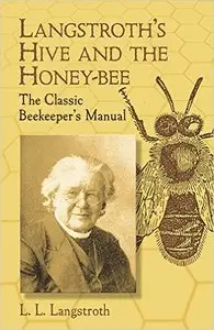 L. L. Langstroth - Langstroth's Hive and the Honey-Bee: The Classic Beekeeper's Manual