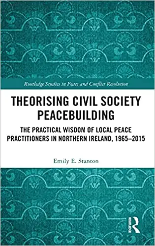 Theorising Civil Society Peacebuilding: The Practical Wisdom of Local Peace Practitioners in Northern Ireland, 1965–2015