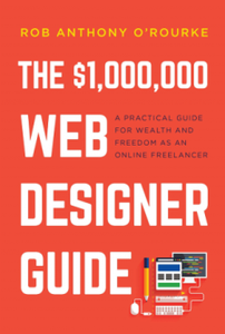 The $1,000,000 Web Designer Guide : A Practical Guide for Wealth and Freedom as an Online Freelancer
