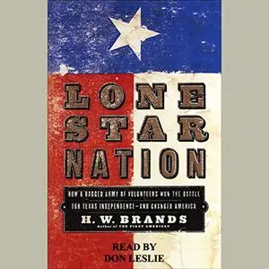 Lone Star Nation: How a Ragged Army of Courageous Volunteers Won the Battle for Texas Independence [Audiobook]