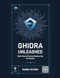 Ghidra Unleashed: Open-Source Reverse Engineering for Hackers (The Ultimate Reverse Engineering Guide: From Beginner to Expert)
