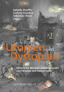 Utopien und Dystopien. Historische Wurzeln und Gegenwart von Paradies und Katastrophe