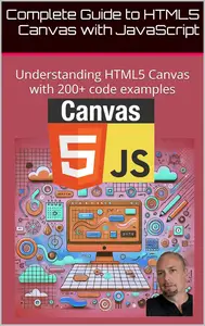 Complete Guide to HTML5 Canvas with JavaScript: Understanding HTML5 Canvas with 200+ code examples