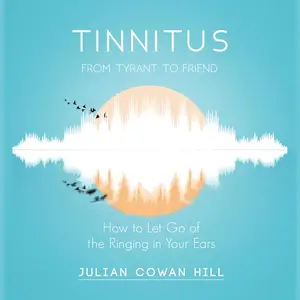 Tinnitus, from Tyrant to Friend: How to Let Go of the Ringing in Your Ears