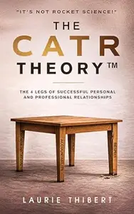 The CATR Theory: The 4 Legs of Successful Personal and Professional Relationships. It’s NOT Rocket Science!