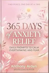 365 Days of Anxiety Relief: Daily prompts to calm overthinking and fear