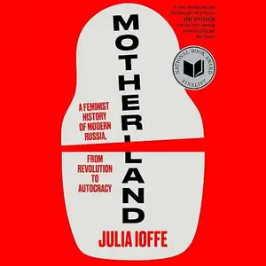 Motherland: A Feminist History of Modern Russia, from Revolution to Autocracy [Audiobook]