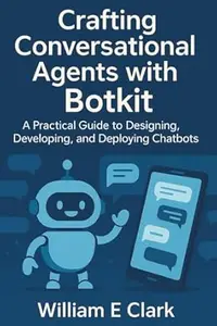Crafting Conversational Agents with Botkit: A Practical Guide to Designing, Developing, and Deploying Chatbots