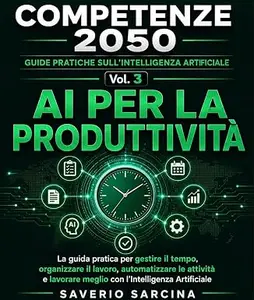 AI per la Produttività: La guida pratica per gestire il tempo, organizzare il lavoro, automatizzare le attività e lavorare