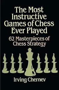 The Most Instructive Games of Chess Ever Played: 62 Masterpieces of Chess Strategy