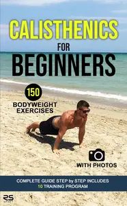 Calisthenics for Beginners: Complete guide step by step includes 150 exercises with photos 10 training program