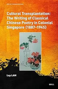 Cultural Transplantation: The Writing of Classical Chinese Poetry in Colonial Singapore 1887-1945